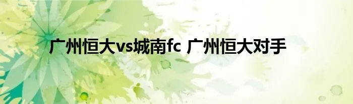 广州恒大vs城南fc 广州恒大对手