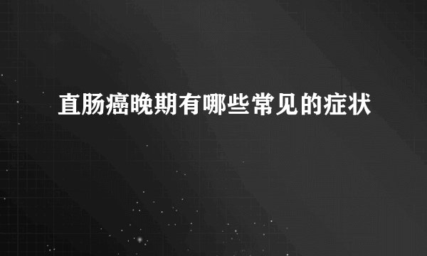 直肠癌晚期有哪些常见的症状