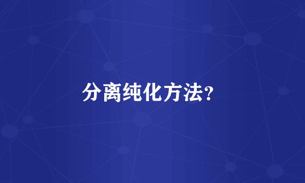 分离纯化方法？
