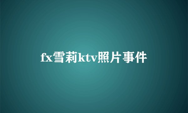 fx雪莉ktv照片事件