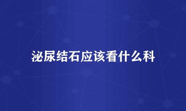泌尿结石应该看什么科