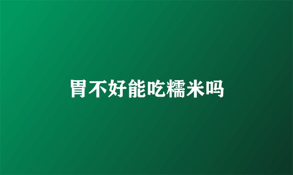 胃不好能吃糯米吗