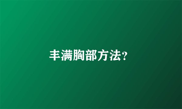 丰满胸部方法？