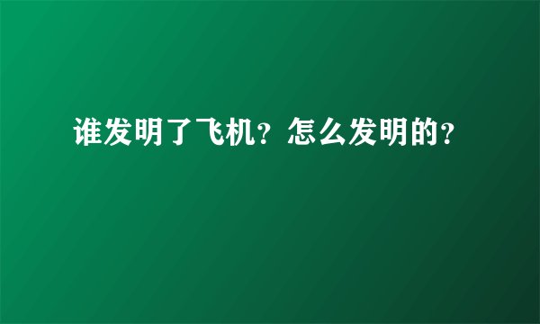 谁发明了飞机？怎么发明的？