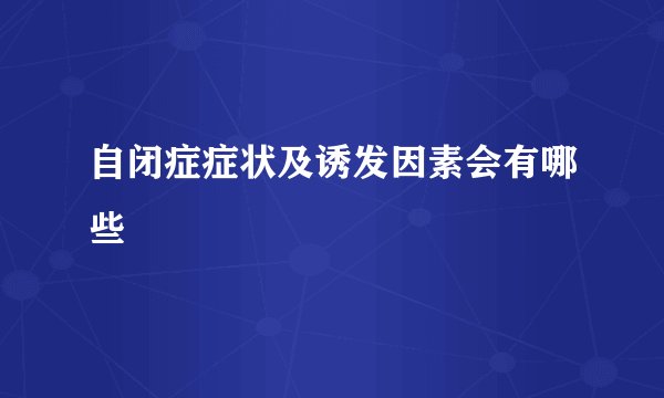 自闭症症状及诱发因素会有哪些