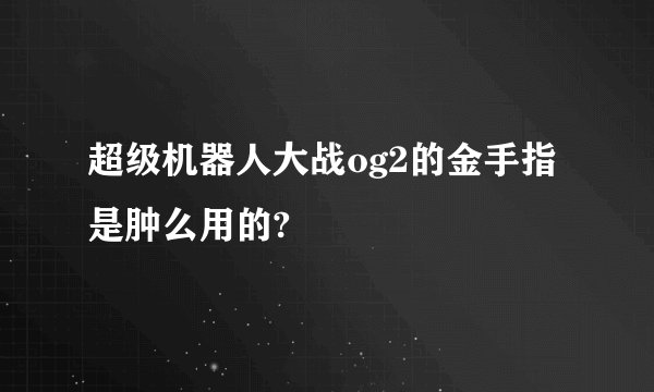 超级机器人大战og2的金手指是肿么用的?