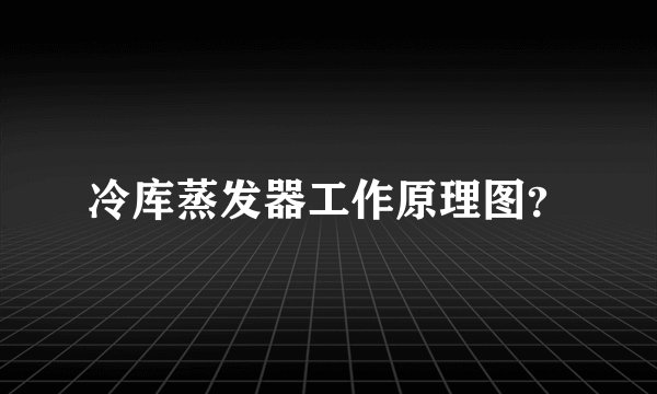 冷库蒸发器工作原理图？