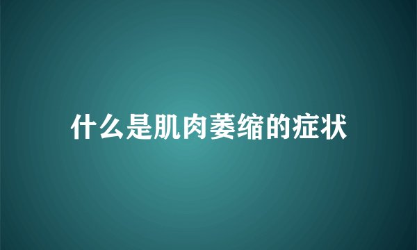 什么是肌肉萎缩的症状