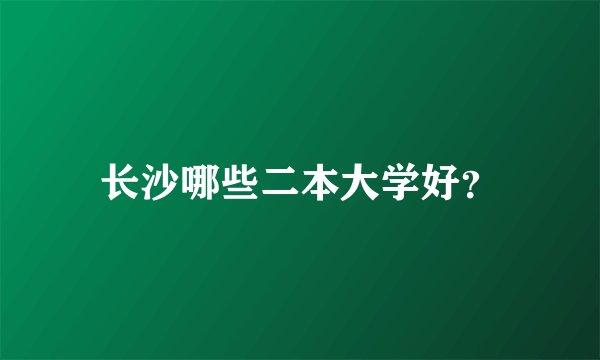 长沙哪些二本大学好？