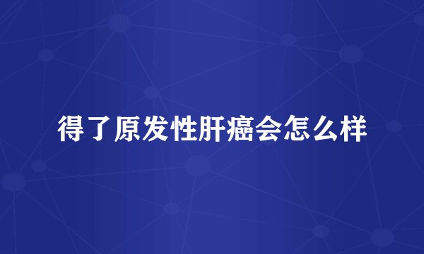 得了原发性肝癌会怎么样