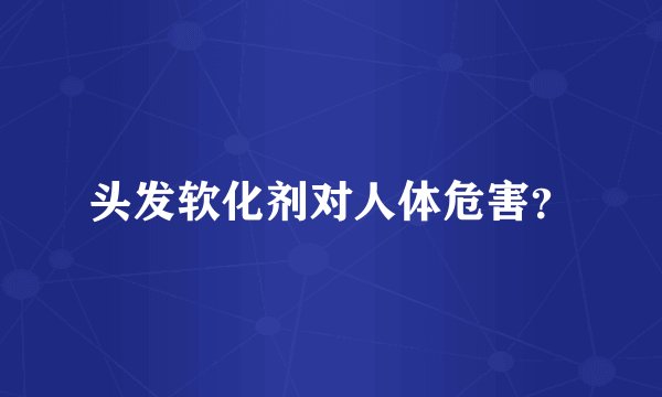 头发软化剂对人体危害？