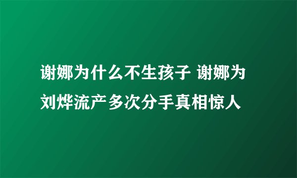 谢娜为什么不生孩子 谢娜为刘烨流产多次分手真相惊人