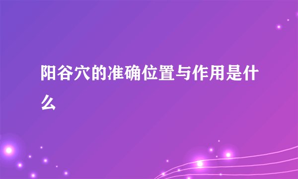 阳谷穴的准确位置与作用是什么