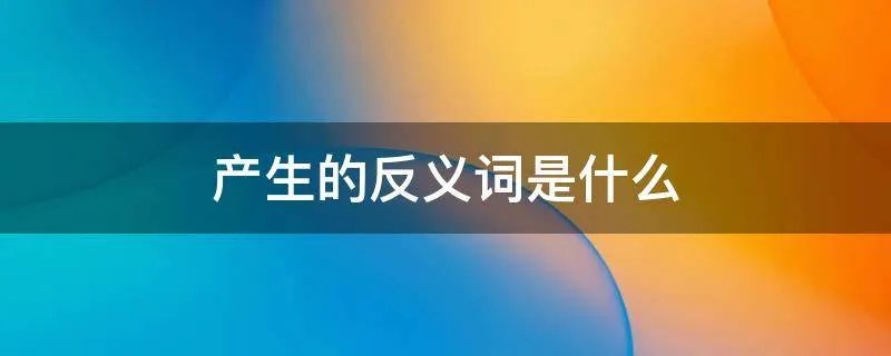 产生的反义词是什么