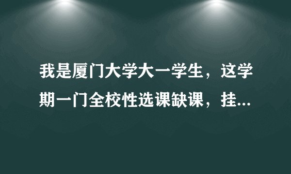 我是厦门大学大一学生，这学期一门全校性选课缺课，挂了，教务系统显示要重修，校