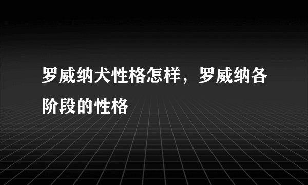 罗威纳犬性格怎样，罗威纳各阶段的性格