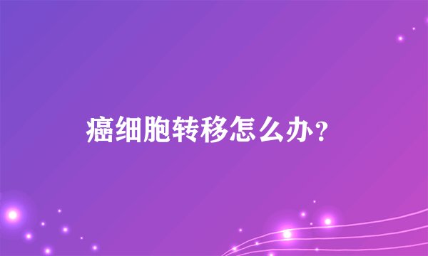 癌细胞转移怎么办？