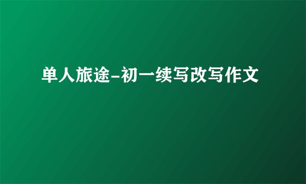 单人旅途-初一续写改写作文