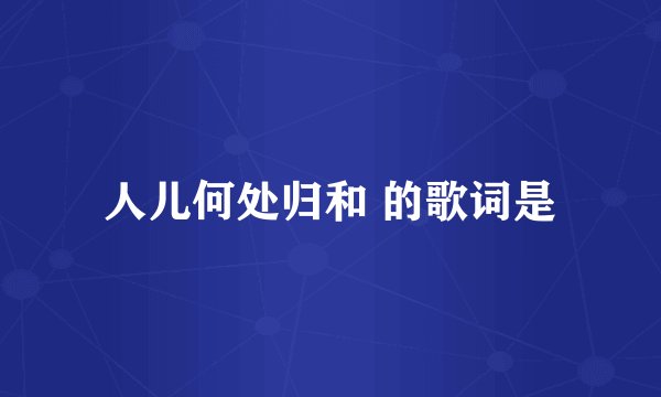 人儿何处归和 的歌词是