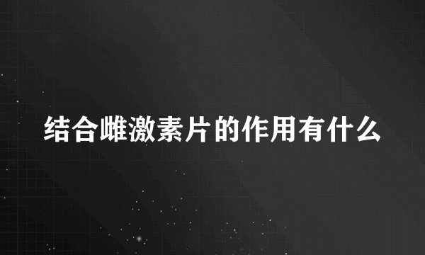结合雌激素片的作用有什么
