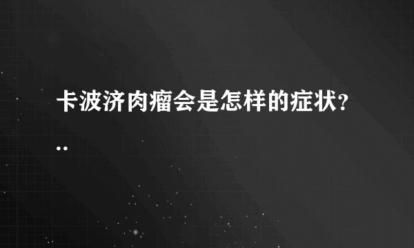 卡波济肉瘤会是怎样的症状？..