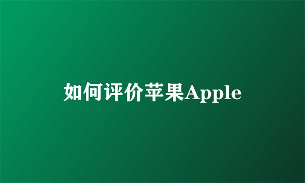 如何评价苹果Apple