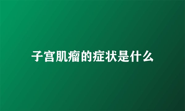 子宫肌瘤的症状是什么