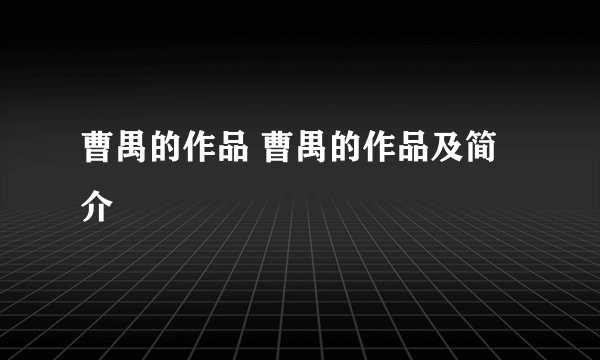 曹禺的作品 曹禺的作品及简介