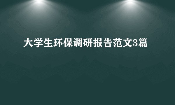 大学生环保调研报告范文3篇