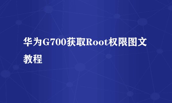 华为G700获取Root权限图文教程