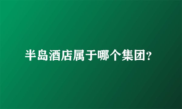 半岛酒店属于哪个集团？