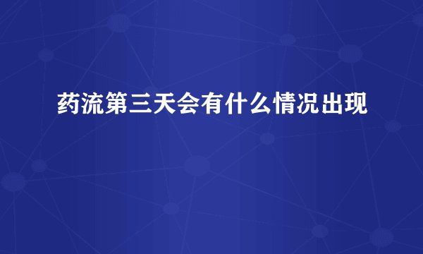 药流第三天会有什么情况出现