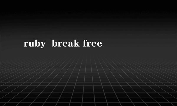 ruby  break free