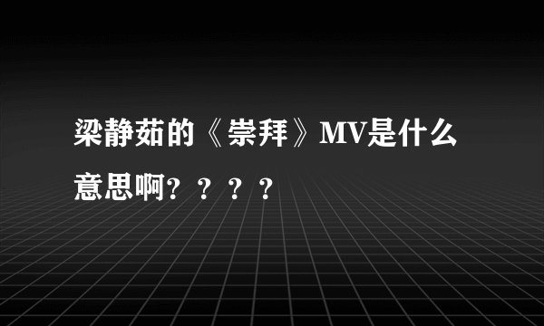 梁静茹的《崇拜》MV是什么意思啊？？？？