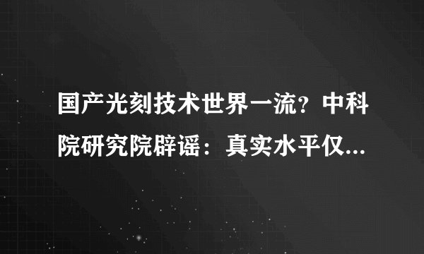 国产光刻技术世界一流？中科院研究院辟谣：真实水平仅180nm