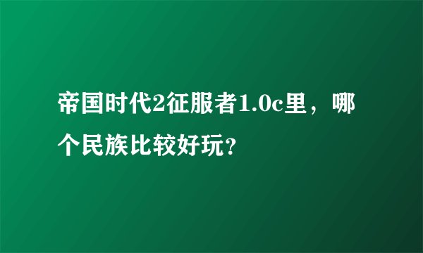帝国时代2征服者1.0c里，哪个民族比较好玩？