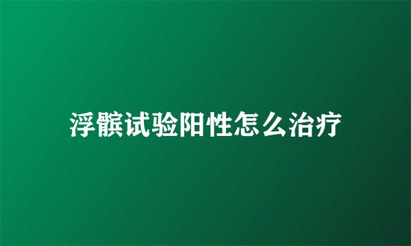 浮髌试验阳性怎么治疗