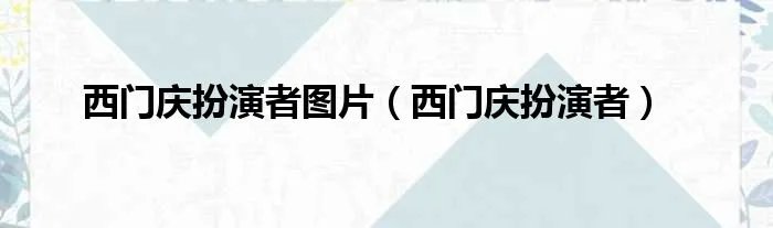 西门庆扮演者图片（西门庆扮演者）