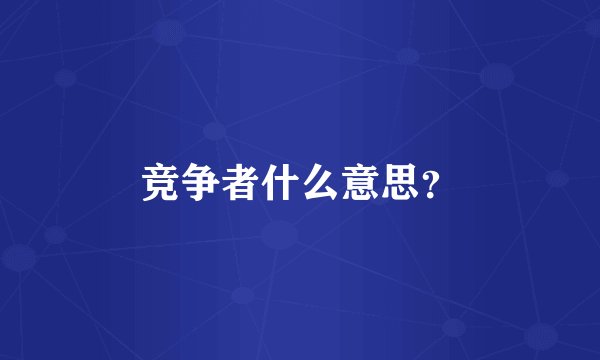 竞争者什么意思？