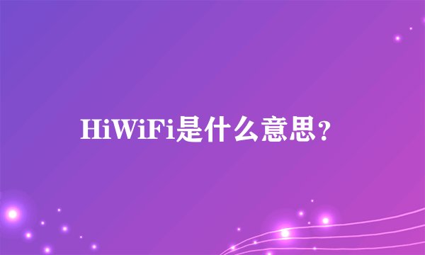 HiWiFi是什么意思？