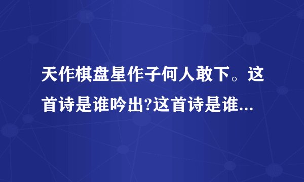 天作棋盘星作子何人敢下。这首诗是谁吟出?这首诗是谁出的上联