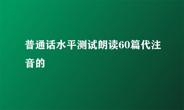 普通话水平测试朗读60篇代注音的