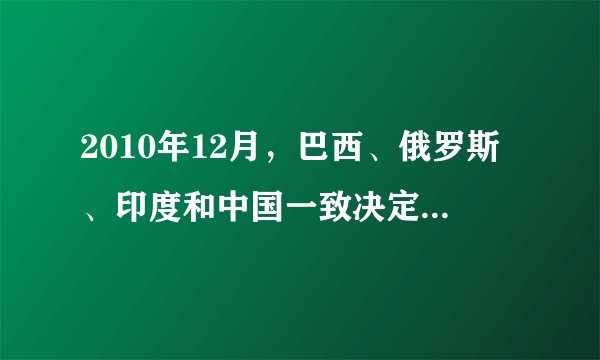 2010年12月，巴西、俄罗斯、印度和中国一致决定，吸收南非加入“金砖国家”合作机制。目前，“金砖国家”的人口占世界总人口42%，对世界经济增长的贡献率超过50%．这表明（　　）A.国际政治经济秩序形成了新格局