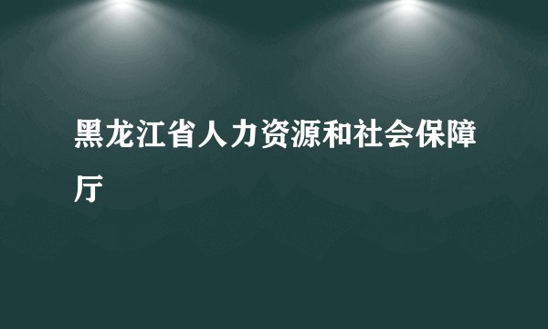 黑龙江省人力资源和社会保障厅