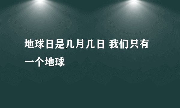 地球日是几月几日 我们只有一个地球