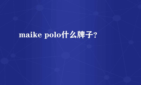 maike polo什么牌子？