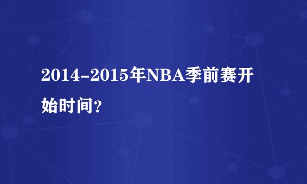 2014-2015年NBA季前赛开始时间？