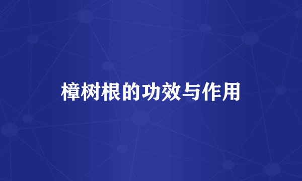 樟树根的功效与作用