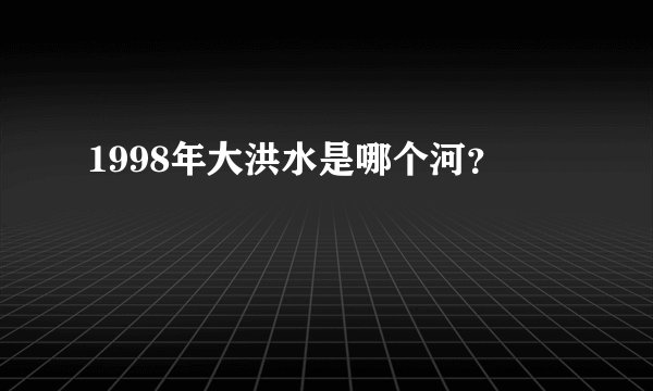 1998年大洪水是哪个河？