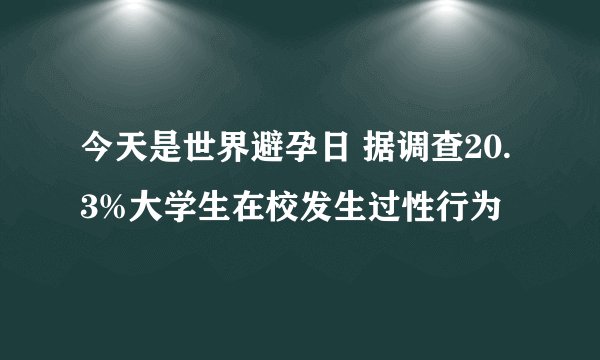 今天是世界避孕日 据调查20.3%大学生在校发生过性行为